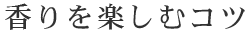 香りを楽しむコツ
