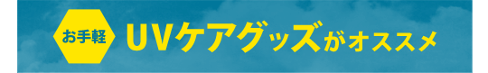 お手軽UVケアグッズがお勧め！
