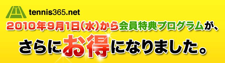 tennis365.net 2010年9月1日(水)から会員特典プログラムが、さらにお得になります。