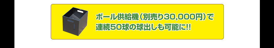 ボール供給機で連続50球の球出しも可能！