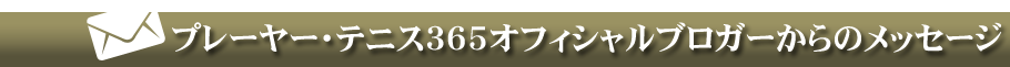 テニス365オフィシャルブロガーからのメッセージ