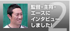 監督・主将・エースにインタビューしました！