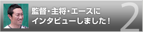 監督・主将・エースにインタビューしました！