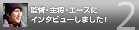 監督・主将・エースにインタビューしました!